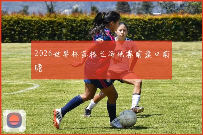 2026世界杯苏格兰海地赛前盘口前瞻