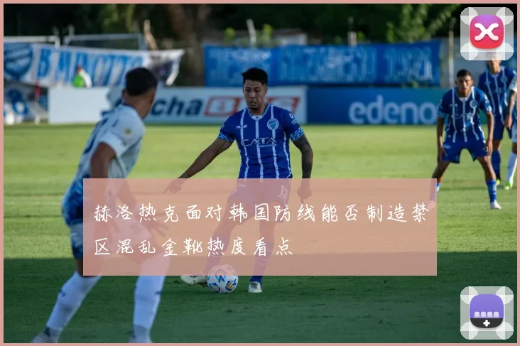 赫洛热克面对韩国防线能否制造禁区混乱金靴热度看点