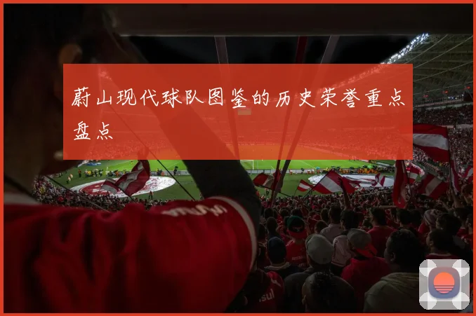 蔚山现代球队图鉴的历史荣誉重点盘点