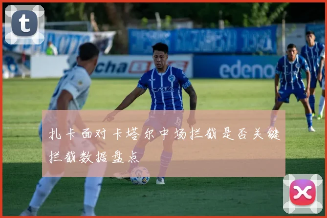 扎卡面对卡塔尔中场拦截是否关键拦截数据盘点