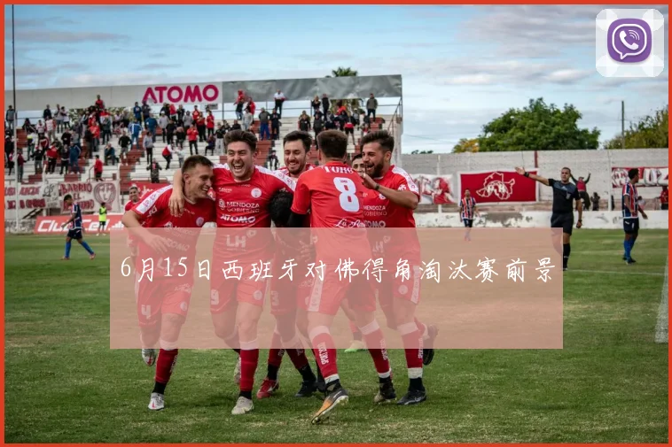 6月15日西班牙对佛得角淘汰赛前景