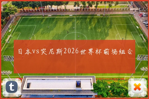 日本vs突尼斯2026世界杯前场组合