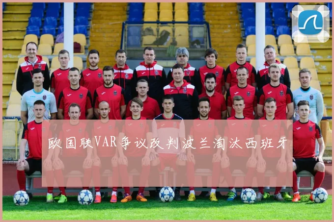 欧国联VAR争议改判波兰淘汰西班牙