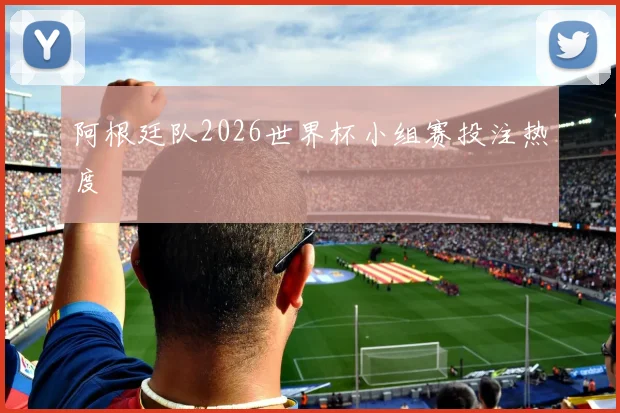 阿根廷队2026世界杯小组赛投注热度