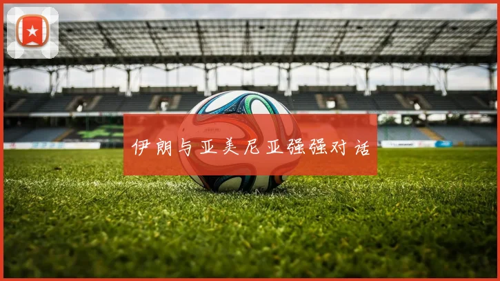 伊朗与亚美尼亚强强对话
