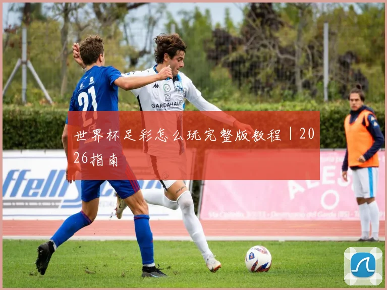 世界杯足彩怎么玩完整版教程|2026指南