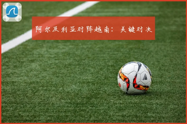 阿尔及利亚对阵越南：关键对决