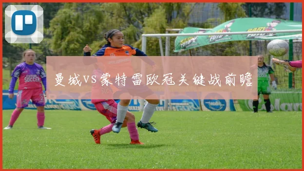 曼城vs蒙特雷欧冠关键战前瞻