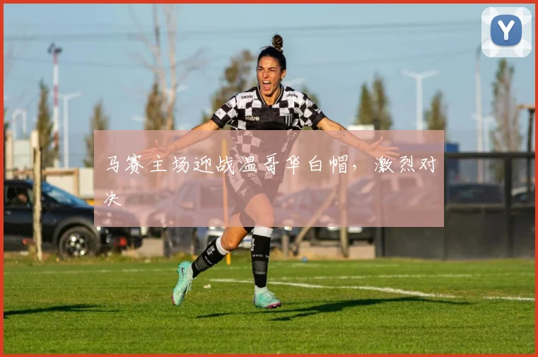 马赛主场迎战温哥华白帽，激烈对决