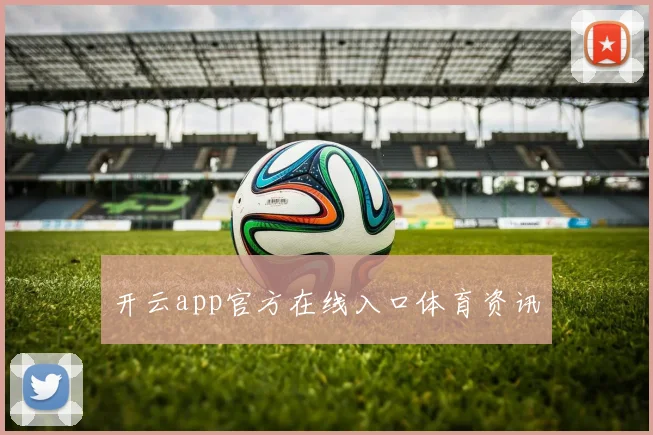 开云app官方在线入口体育资讯