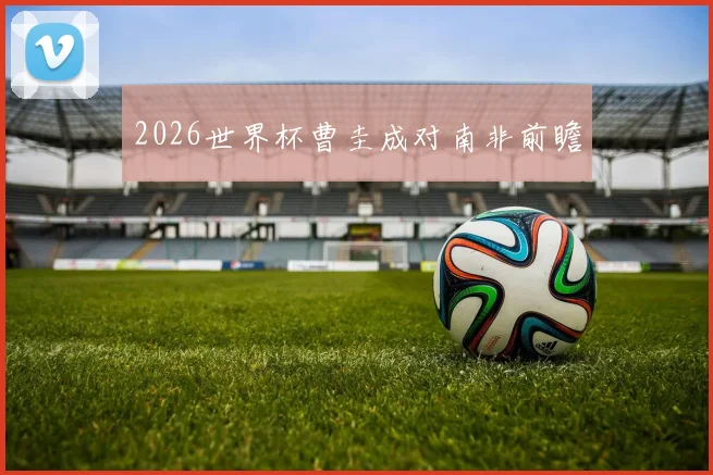 2026世界杯曹圭成对南非前瞻