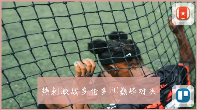 热刺激战多伦多FC巅峰对决