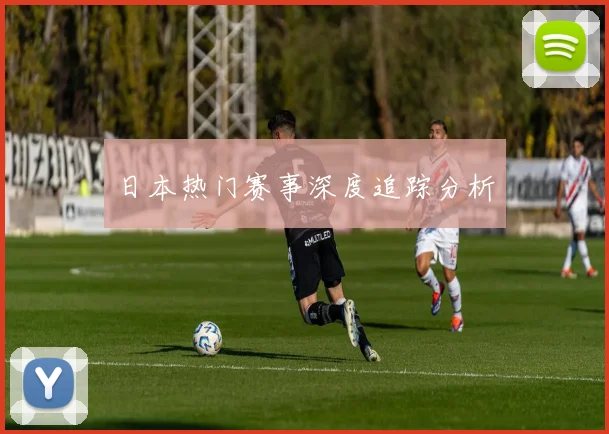 日本热门赛事深度追踪分析