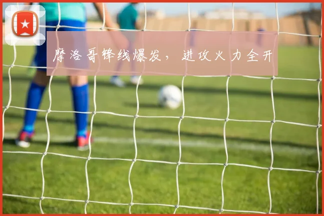 摩洛哥锋线爆发,进攻火力全开