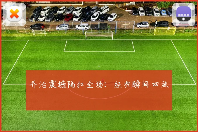 乔治震撼隔扣全场:经典瞬间回放