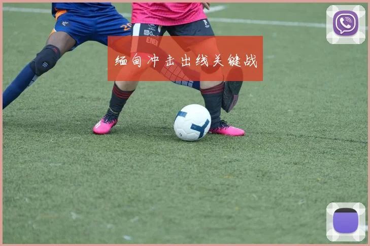 缅甸冲击出线关键战