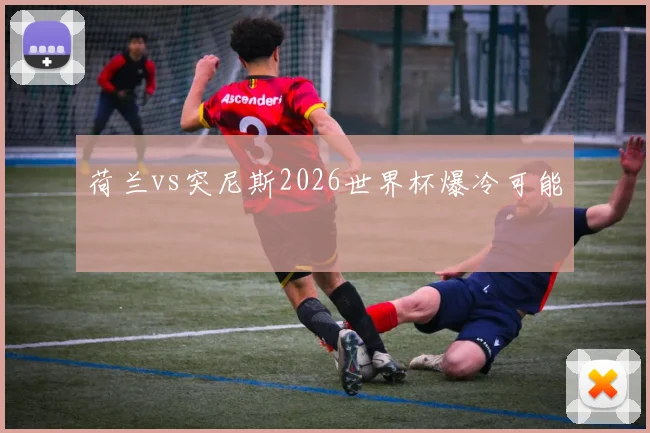 荷兰vs突尼斯2026世界杯爆冷可能