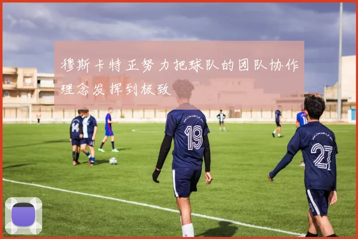 穆斯卡特正努力把球队的团队协作理念发挥到极致