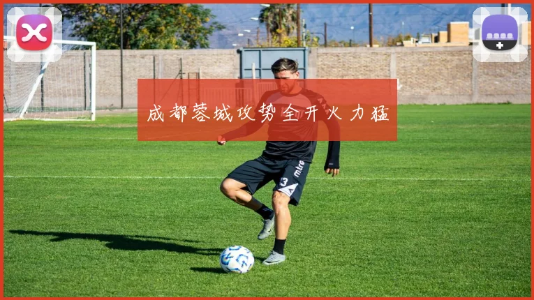 成都蓉城攻势全开火力猛