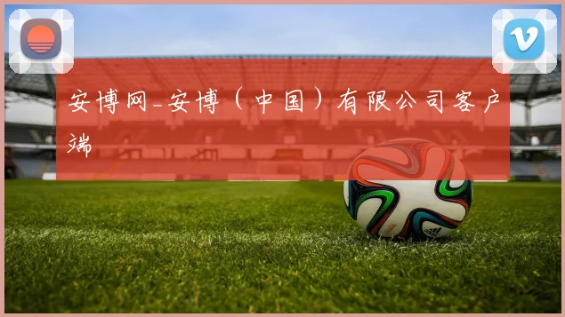 安博网_安博（中国）有限公司客户端