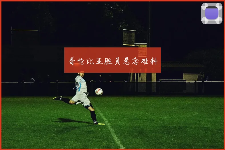 哥伦比亚胜负悬念难料