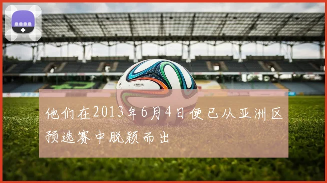 他们在2013年6月4日便已从亚洲区预选赛中脱颖而出