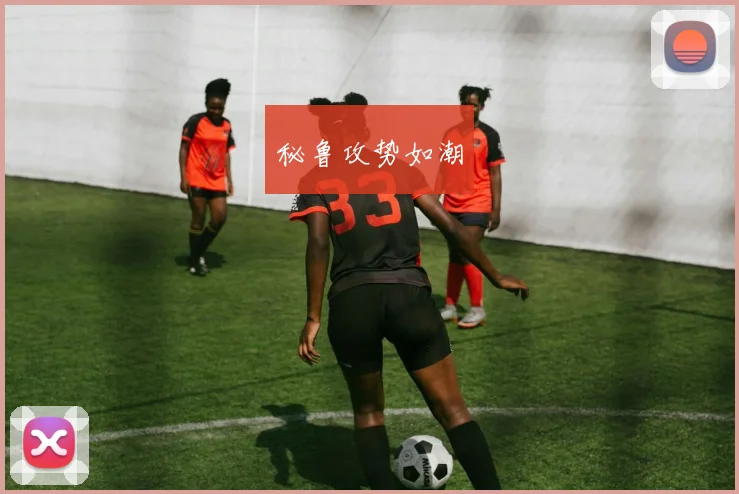 秘鲁攻势如潮