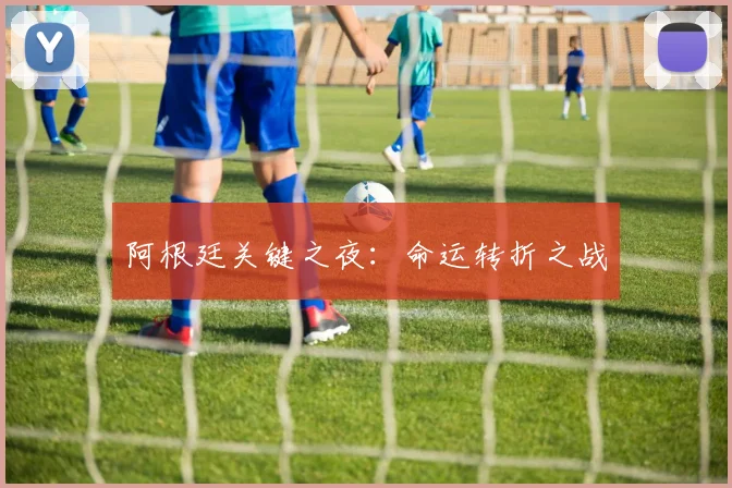 阿根廷关键之夜：命运转折之战