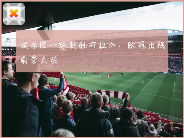 波尔图一球制胜布拉加，欧冠出线前景光明