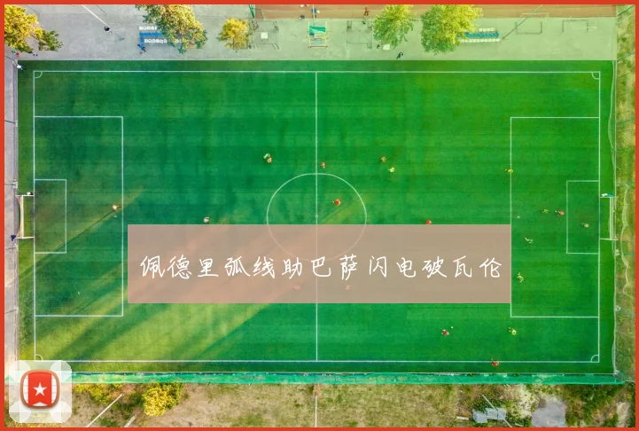 佩德里弧线助巴萨闪电破瓦伦