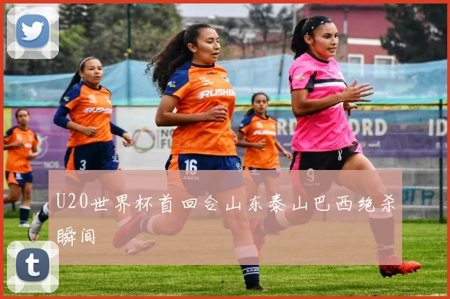 U20世界杯首回合山东泰山巴西绝杀瞬间