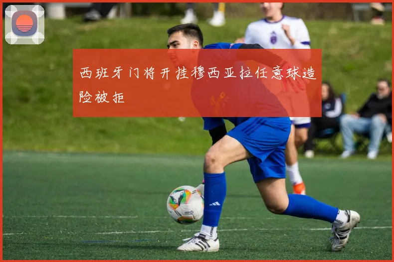 西班牙门将开挂穆西亚拉任意球造险被拒