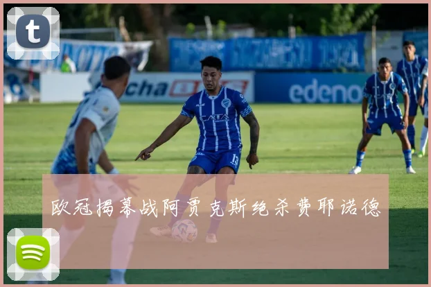 欧冠揭幕战阿贾克斯绝杀费耶诺德