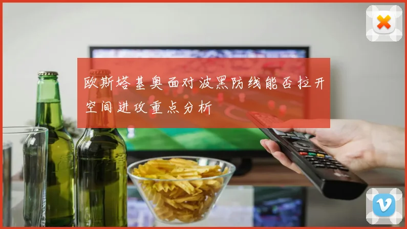欧斯塔基奥面对波黑防线能否拉开空间进攻重点分析