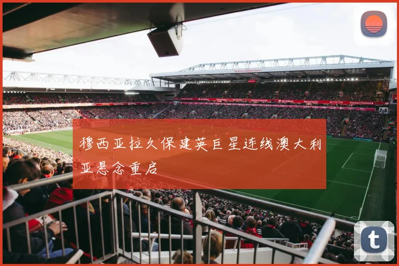 穆西亚拉久保建英巨星连线澳大利亚悬念重启