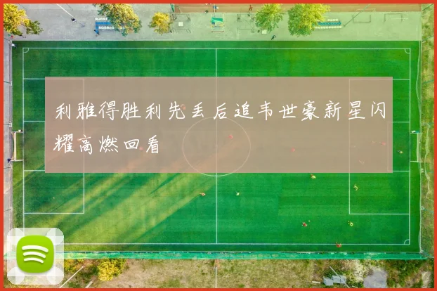 利雅得胜利先丢后追韦世豪新星闪耀高燃回看