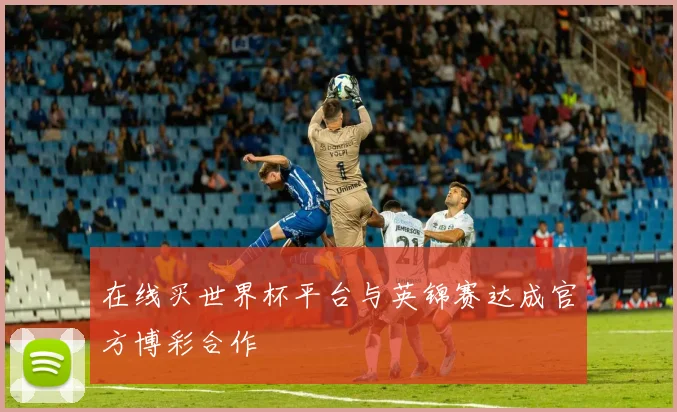 在线买世界杯平台与英锦赛达成官方博彩合作