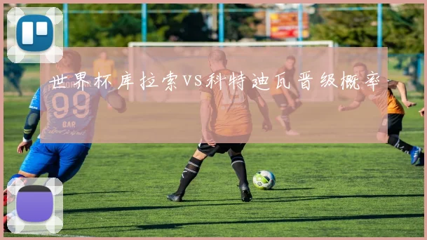 世界杯库拉索vs科特迪瓦晋级概率