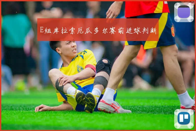 E组库拉索厄瓜多尔赛前进球判断