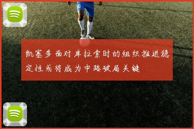 凯塞多面对库拉索时的组织推进稳定性或将成为中路破局关键