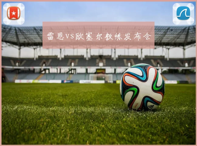 雷恩vs欧塞尔教练发布会