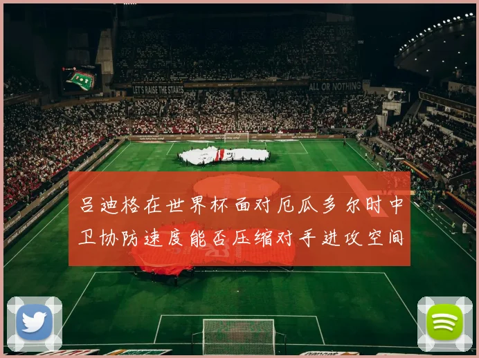 吕迪格在世界杯面对厄瓜多尔时中卫协防速度能否压缩对手进攻空间
