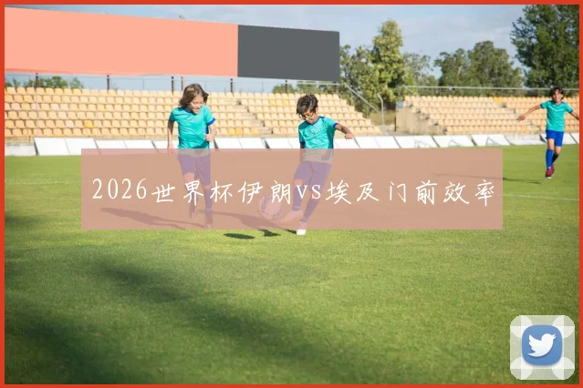 2026世界杯伊朗vs埃及门前效率