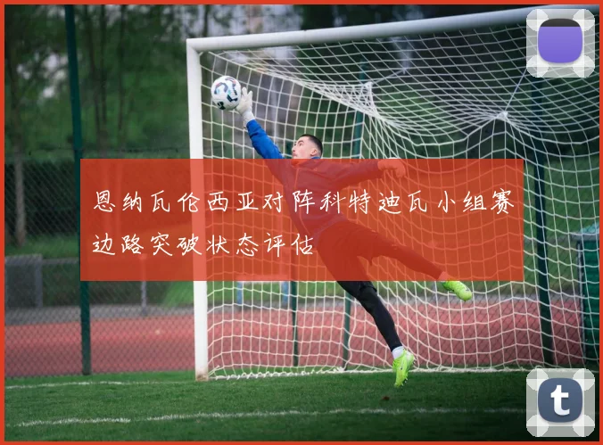 恩纳瓦伦西亚对阵科特迪瓦小组赛边路突破状态评估