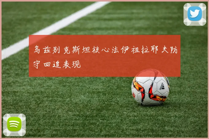 乌兹别克斯坦核心法伊祖拉耶夫防守回追表现
