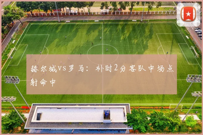赫尔城vs罗马：补时2分客队中场点射命中