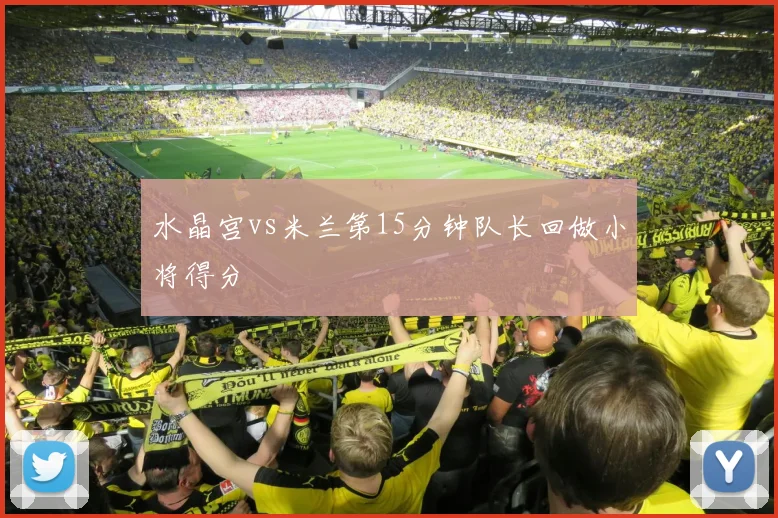 水晶宫vs米兰第15分钟队长回做小将得分