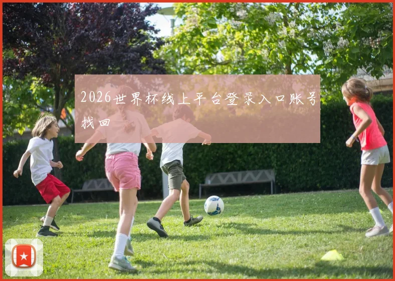 2026世界杯线上平台登录入口账号找回