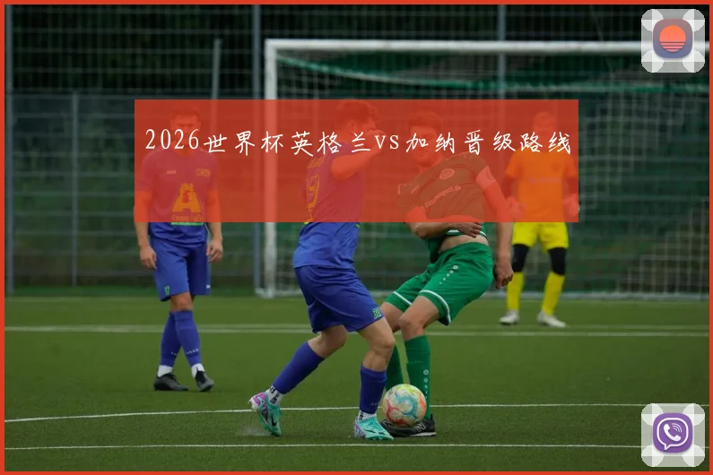 2026世界杯英格兰vs加纳晋级路线