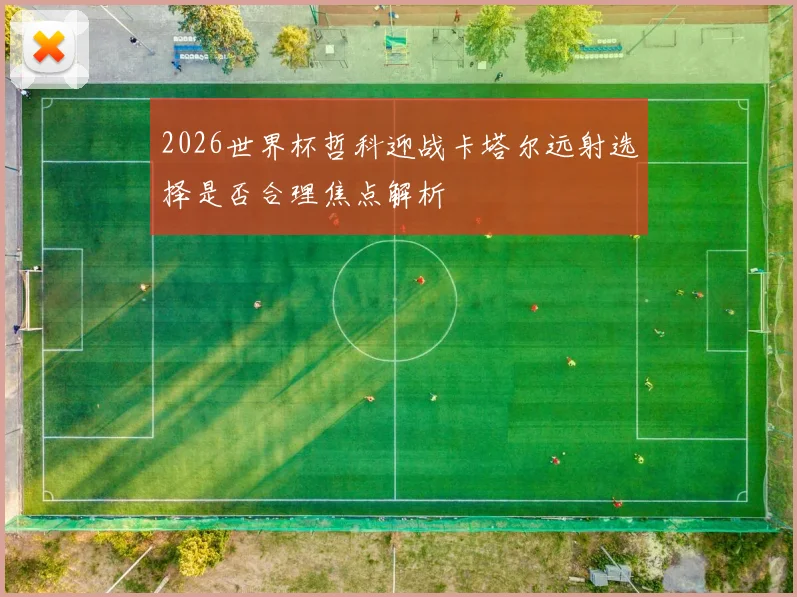 2026世界杯哲科迎战卡塔尔远射选择是否合理焦点解析